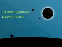 10 легендарных космонавтов. занимательные факты (старшая группа)