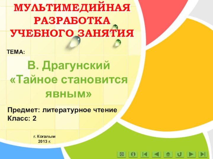 МУЛЬТИМЕДИЙНАЯ РАЗРАБОТКА УЧЕБНОГО ЗАНЯТИЯВ. Драгунский  «Тайное становится явным»ТЕМА:Предмет: литературное чтениеКласс: 2г. Когалым2013 г.