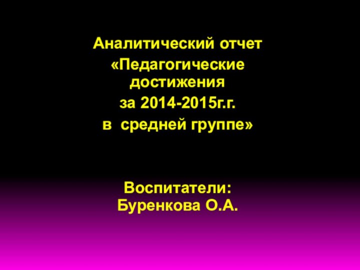 Аналитический отчет «Педагогические достижения за 2014-2015г.г.в средней группе»Воспитатели:   Буренкова О.А.