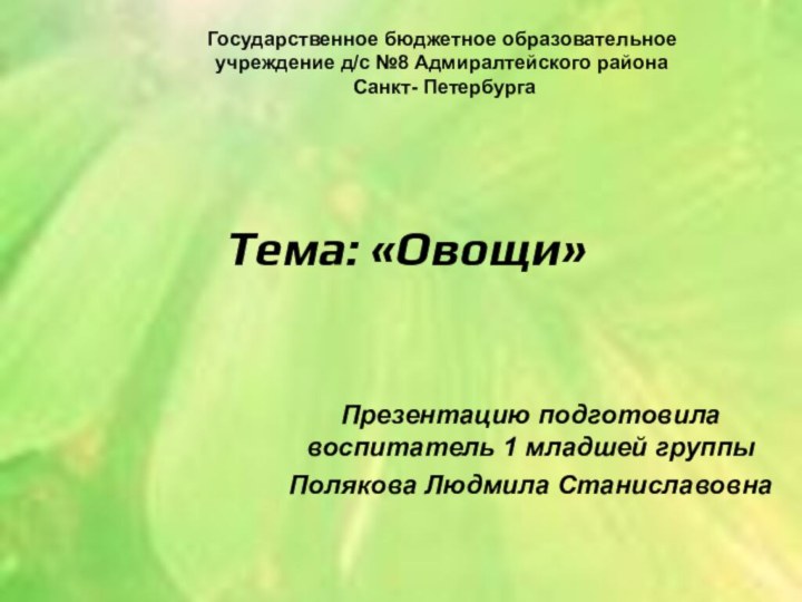 Тема: «Овощи»Презентацию подготовила  воспитатель 1 младшей группыПолякова Людмила СтаниславовнаГосударственное бюджетное образовательное