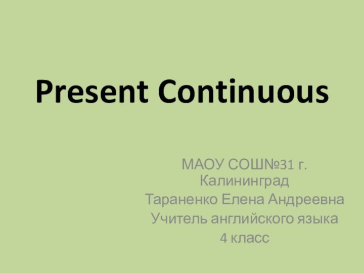 Present ContinuousМАОУ СОШ№31 г. КалининградТараненко Елена АндреевнаУчитель английского языка4 класс