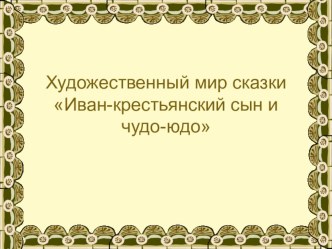 Презентация для НОД по литературному чтению (подготовительная группа). Художественный мир сказки Иван-крестьянский сын и Чудо-Юдо презентация к занятию по развитию речи (подготовительная группа)