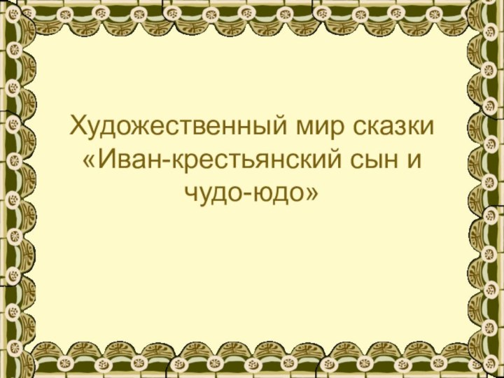 Художественный мир сказки  «Иван-крестьянский сын и  чудо-юдо»