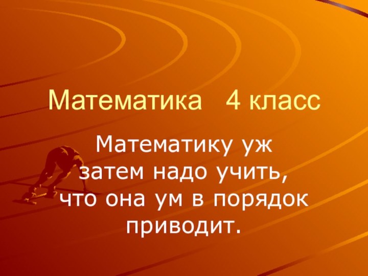 Математика  4 классМатематику уж затем надо учить, что она ум в порядок приводит.