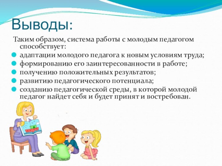 Выводы:Таким образом, система работы с молодым педагогом способствует:адаптации молодого педагога к новым