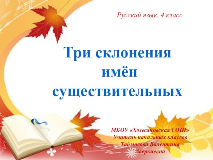 Три склонения имён существительныхРусский язык. 4 классМБОУ «Хозесановская СОШ»Учитель начальных классовТаймасова Валентина Аверкиевна