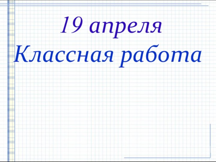 19 апреляКлассная работа