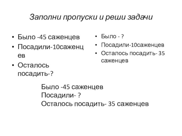 Заполни пропуски и реши задачиБыло -45 саженцевПосадили-10саженцевОсталось посадить-?Было - ?Посадили-10саженцевОсталось посадить- 35