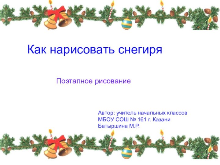 Как нарисовать снегиряПоэтапное рисованиеАвтор: учитель начальных классов МБОУ СОШ № 161 г. Казани Батыршина М.Р.