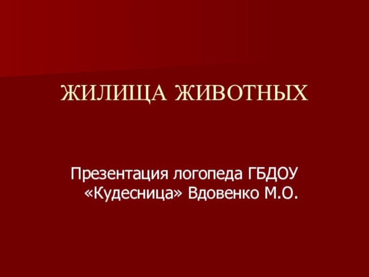 ЖИЛИЩА ЖИВОТНЫХПрезентация логопеда ГБДОУ «Кудесница» Вдовенко М.О.