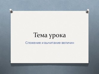 Презентация по теме Сложение и вычитание величин презентация к уроку по математике (4 класс)