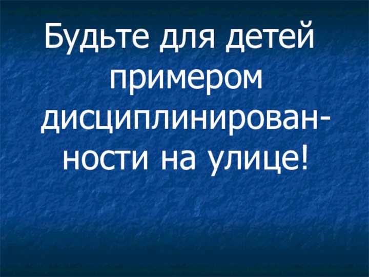 Будьте для детей примером дисциплинирован-ности на улице!