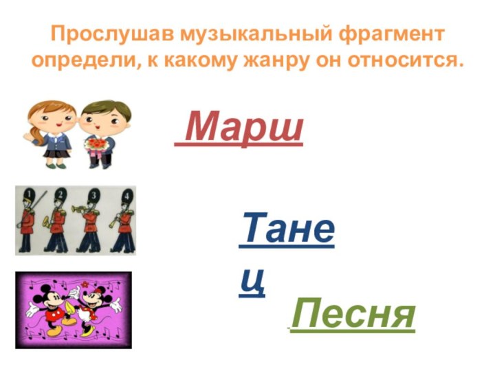 Прослушав музыкальный фрагмент определи, к какому жанру он относится. Танец Песня Марш