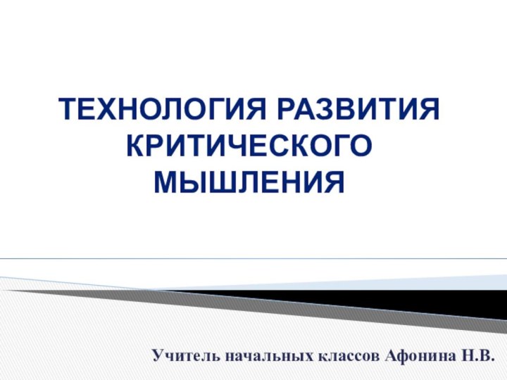 Технология развития критического мышления Учитель начальных классов Афонина Н.В.