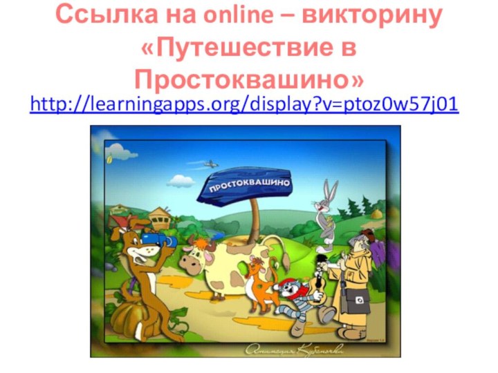 Ссылка на online – викторину «Путешествие в Простоквашино»http://learningapps.org/display?v=ptoz0w57j01