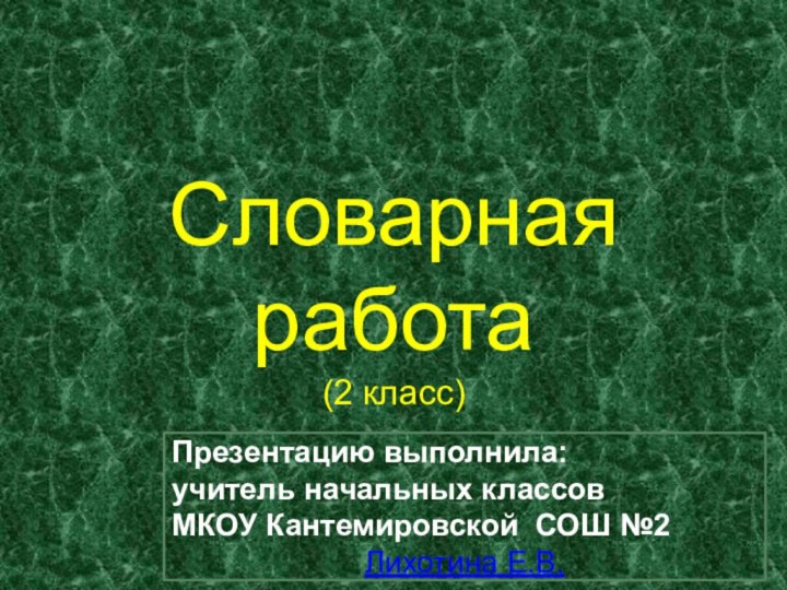 Словарная работа (2 класс)Презентацию выполнила:учитель начальных классовМКОУ Кантемировской СОШ №2Лихотина Е.В.