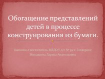 Обогащение представлений детей в процессе конструирования из бумаги презентация к уроку по конструированию, ручному труду (средняя, старшая, подготовительная группа)