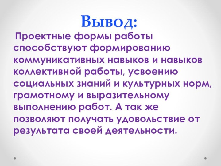 Вывод: Проектные формы работы способствуют формированию коммуникативных навыков и навыков коллективной работы,