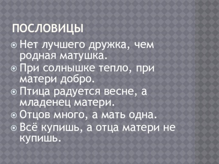 ПословицыНет лучшего дружка, чем родная матушка.При солнышке тепло, при матери добро.Птица радуется