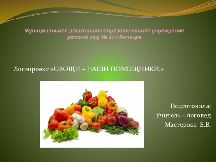 Муниципальное дошкольное образовательное учреждение  детский сад № 37 г.ЛипецкаЛогопроект «ОВОЩИ –