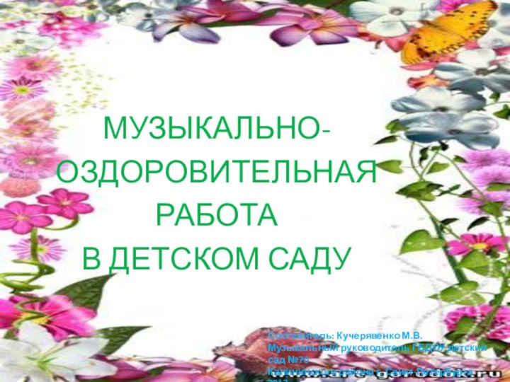 МУЗЫКАЛЬНО-ОЗДОРОВИТЕЛЬНАЯРАБОТАВ ДЕТСКОМ САДУСоставитель: Кучерявенко М.В.Музыкальный руководитель ГБДОУ детский сад №70Калининского района г. Санкт-Петербурга   2017