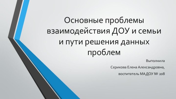 Основные проблемы взаимодействия ДОУ и семьи и пути решения данных проблемВыполнила Серикова