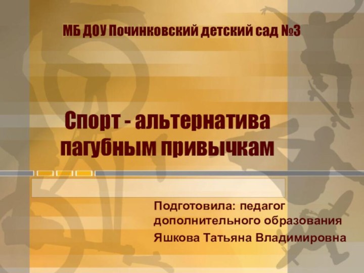 Спорт - альтернатива пагубным привычкамПодготовила: педагог дополнительного образования Яшкова Татьяна ВладимировнаМБ ДОУ Починковский детский сад №3