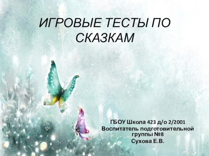 ИГРОВЫЕ ТЕСТЫ ПО СКАЗКАМГБОУ Школа 423 д/о 2/2001Воспитатель подготовительной группы №8Сухова Е.В.