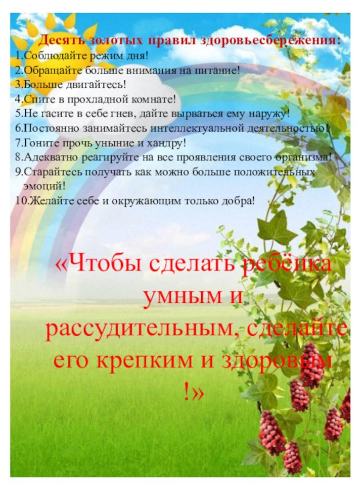 Десять золотых правил здоровьесбережения:1.Соблюдайте режим дня!2.Обращайте больше внимания на питание!3.Больше двигайтесь!4.Спите