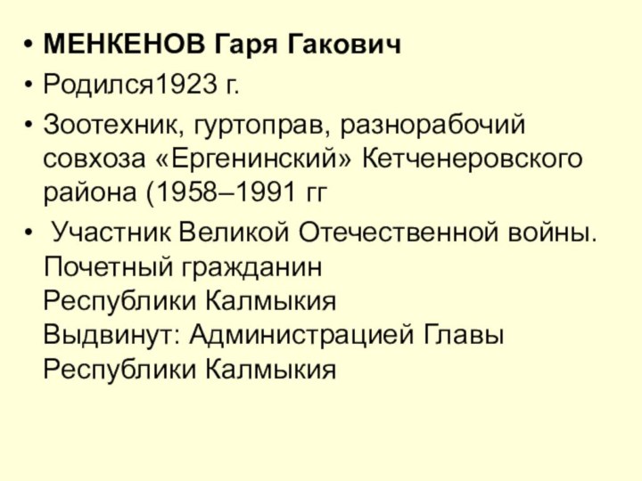 МЕНКЕНОВ Гаря ГаковичРодился1923 г.Зоотехник, гуртоправ, разнорабочий совхоза «Ергенинский» Кетченеровского района (1958–1991 гг