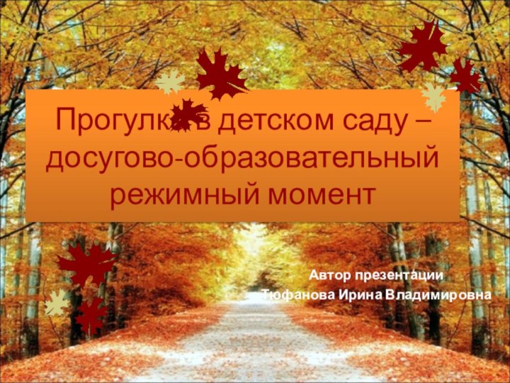 Прогулка в детском саду – досугово-образовательный режимный моментАвтор презентацииТюфанова Ирина Владимировна