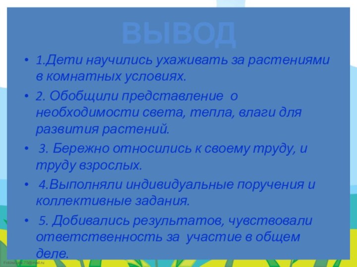 ВЫВОД1.Дети научились ухаживать за растениями в комнатных условиях.2. Обобщили представление о необходимости