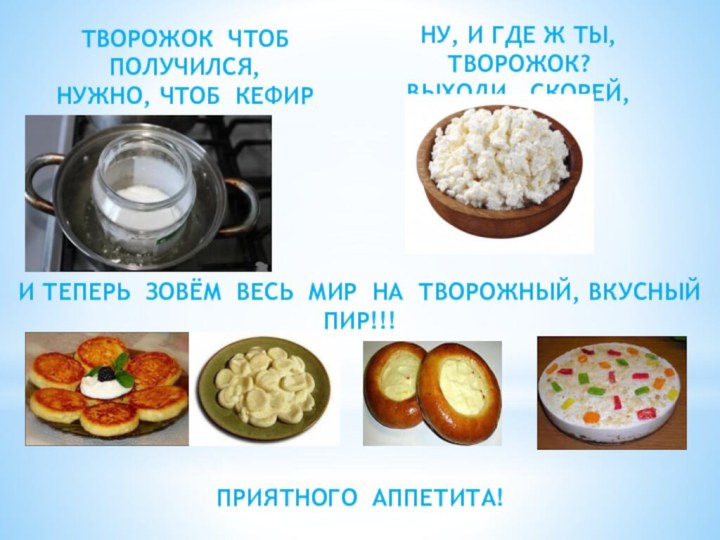 ТВОРОЖОК ЧТОБ ПОЛУЧИЛСЯ,НУЖНО, ЧТОБ КЕФИР СВАРИЛСЯНУ, И ГДЕ Ж ТЫ, ТВОРОЖОК?ВЫХОДИ, СКОРЕЙ,