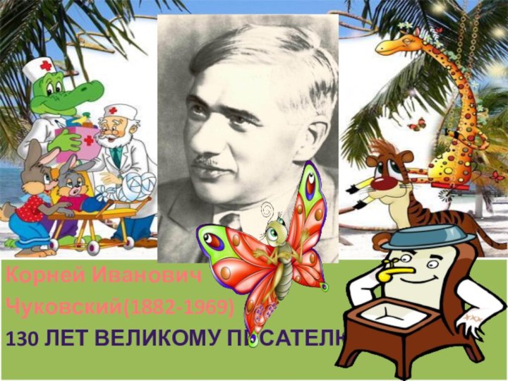 Корней Иванович  Корней ИвановичЧуковский(1882-1969)130 лет великому писателю