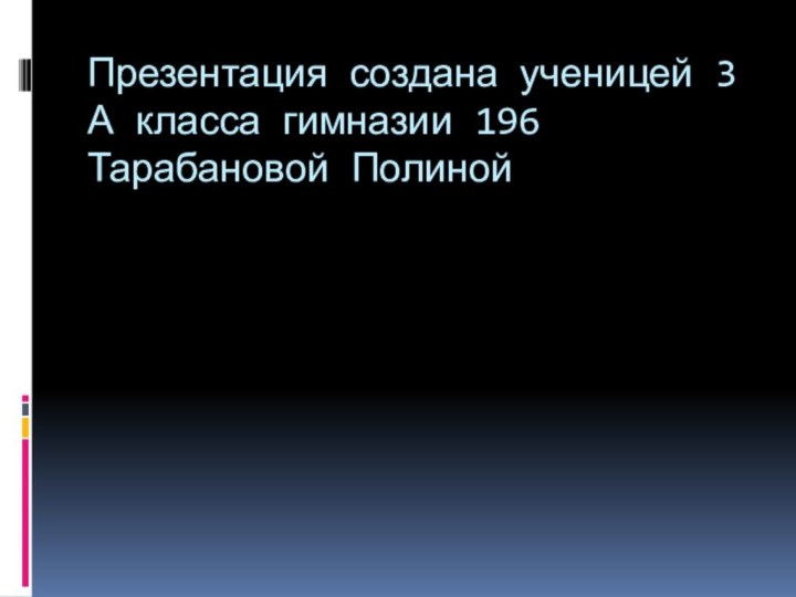 Презентация создана ученицей 3 А класса гимназии 196 Тарабановой Полиной