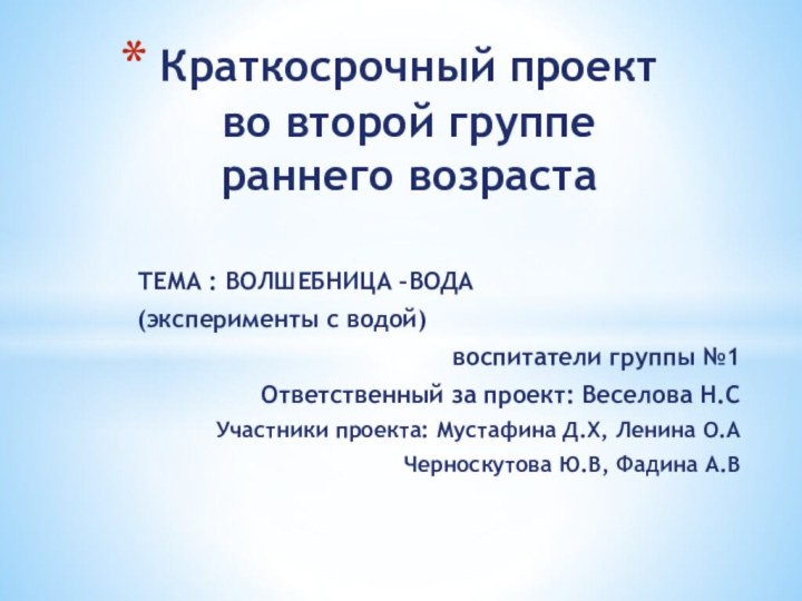 ТЕМА : ВОЛШЕБНИЦА –ВОДА(эксперименты с водой)воспитатели группы №1Ответственный за проект: Веселова Н.СУчастники