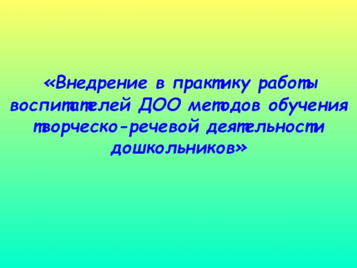 «Внедрение в практику работы воспитателей ДОО методов обучения творческо-речевой