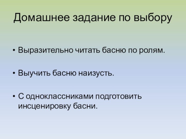 Домашнее задание по выборуВыразительно читать басню по ролям. Выучить басню наизусть.С одноклассниками подготовить инсценировку басни.