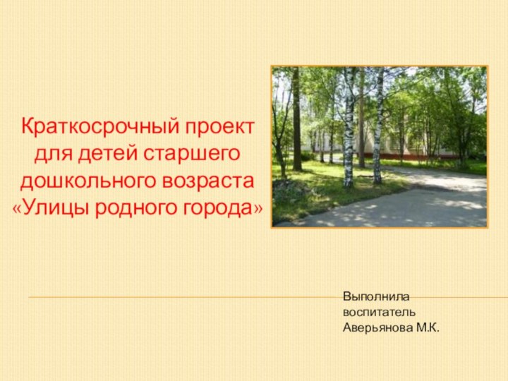 Краткосрочный проект для детей старшего дошкольного возраста «Улицы родного города» Выполнила воспитательАверьянова М.К.