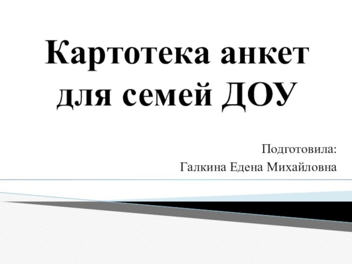 Картотека анкет для семей ДОУПодготовила:Галкина Едена Михайловна