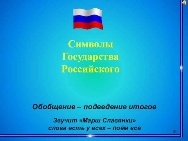 Символы ГосударстваРоссийскогоОбобщение – подведение итогов Звучит «Марш Славянки» слова есть у всех – поём все