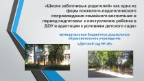 Школа заботливых родителей как одна из форм психолого-педагогического сопровождения семейного воспитания в период подготовки к поступлению ребенка в ДОУ и адаптации к условиям детского сада презентация