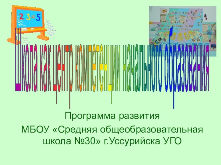 Программа развитияМБОУ «Средняя общеобразовательная школа №30» г.Уссурийска УГОШкола как центр компетенции начального образования