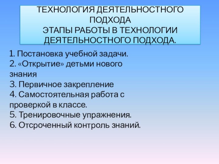 Технология деятельностного подхода Этапы работы в технологии деятельностного подхода.1. Постановка учебной задачи.2.