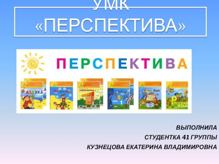 Умк «Перспектива»ВЫПОЛНИЛА СТУДЕНТКА 41 ГРУППЫ КУЗНЕЦОВА ЕКАТЕРИНА ВЛАДИМИРОВНА