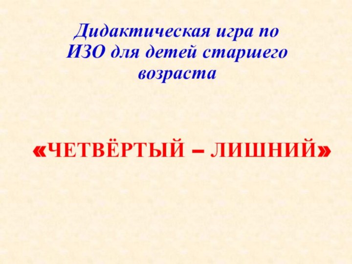 «Четвёртый – лишний»Дидактическая игра по ИЗО для детей старшего возраста