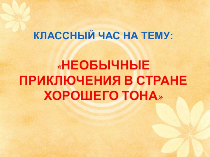 КЛАССНЫЙ ЧАС НА ТЕМУ:   «НЕОБЫЧНЫЕ ПРИКЛЮЧЕНИЯ В СТРАНЕ ХОРОШЕГО ТОНА»