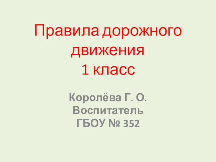 Правила дорожного движения 1 классКоролёва Г. О.ВоспитательГБОУ № 352