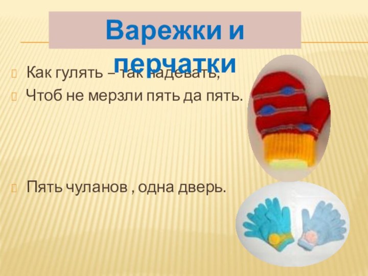 Как гулять – так надевать,Чтоб не мерзли пять да пять.Пять чуланов , одна дверь.Варежки и перчатки