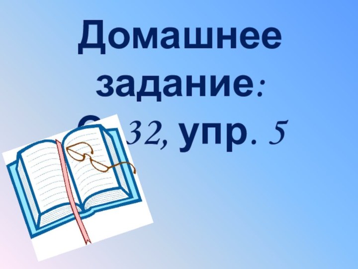 Домашнее задание:С. 32, упр. 5